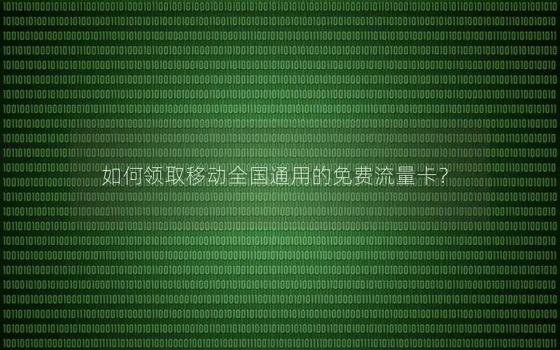 如何领取移动全国通用的免费流量卡？