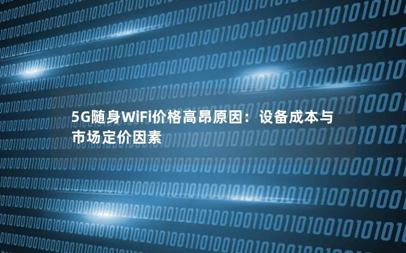 5G随身WiFi价格高昂原因：设备成本与市场定价因素