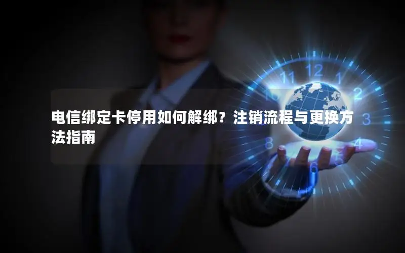 电信绑定卡停用如何解绑？注销流程与更换方法指南