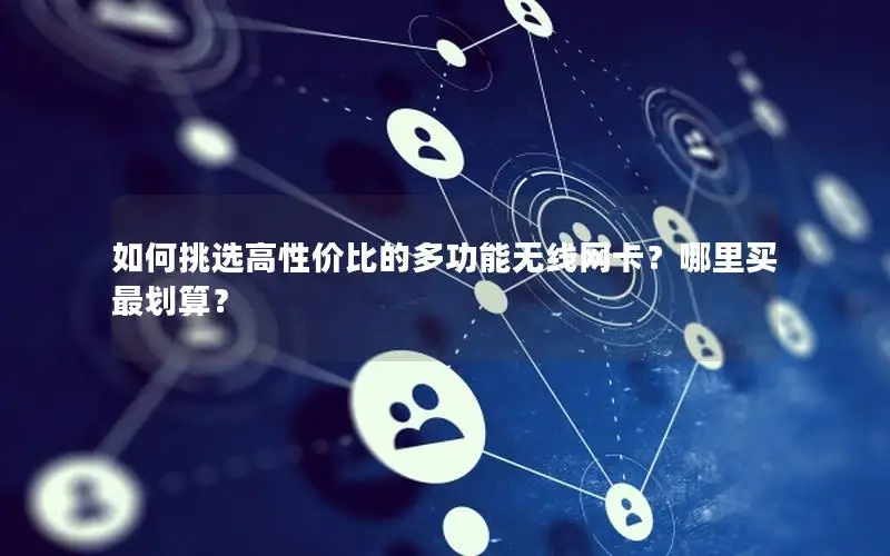 如何挑选高性价比的多功能无线网卡？哪里买最划算？