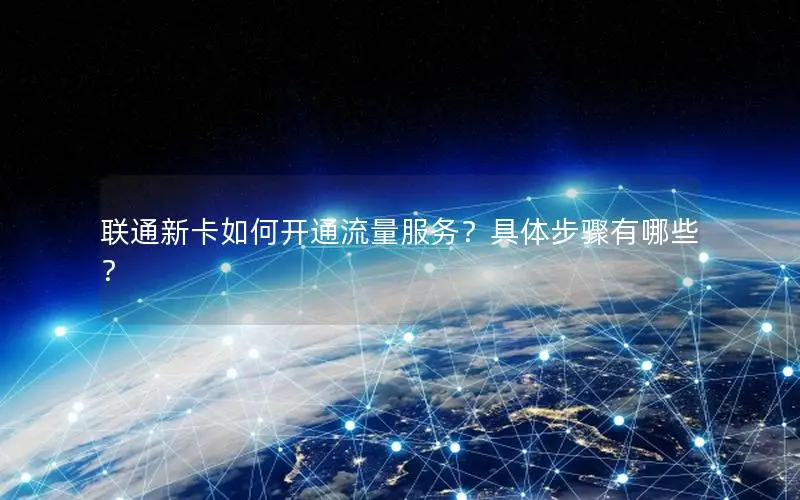 联通新卡如何开通流量服务？具体步骤有哪些？