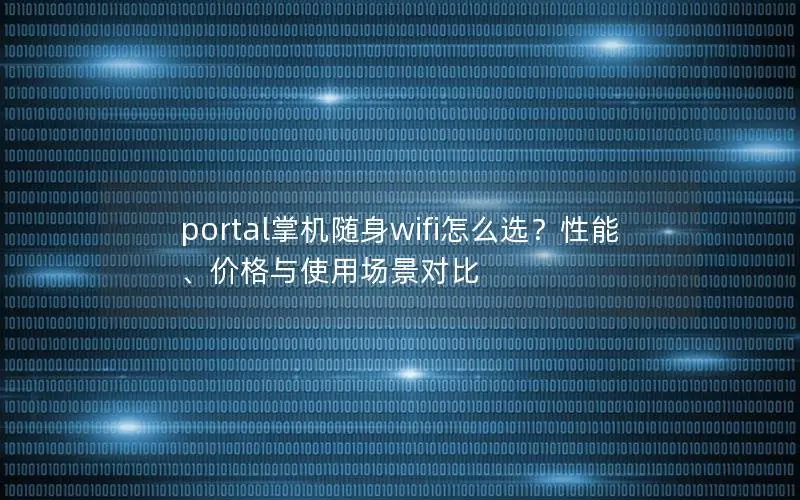 portal掌机随身wifi怎么选？性能、价格与使用场景对比