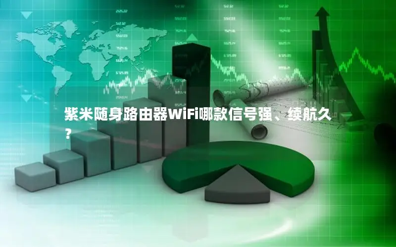 紫米随身路由器WiFi哪款信号强、续航久？