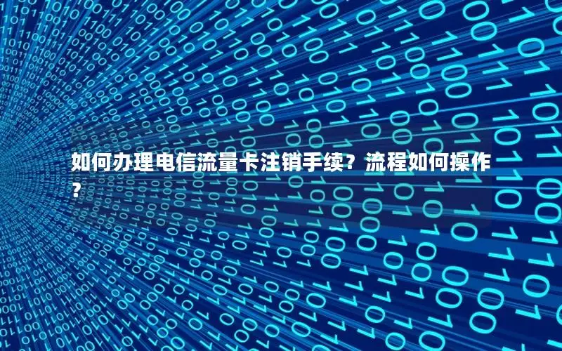 如何办理电信流量卡注销手续？流程如何操作？