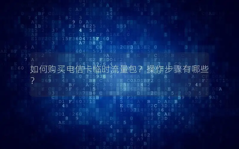 如何购买电信卡临时流量包？操作步骤有哪些？