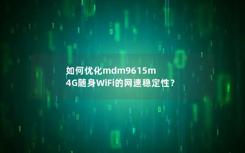 如何优化mdm9615m 4G随身WiFi的网速稳定性？