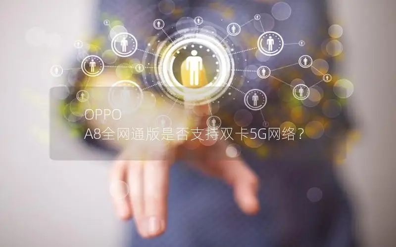 OPPO A8全网通版是否支持双卡5G网络？
