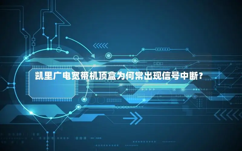 凯里广电宽带机顶盒为何常出现信号中断？