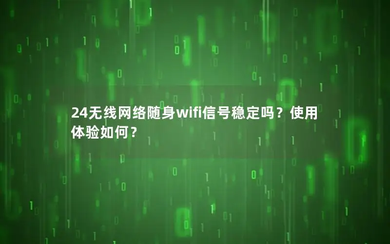 24无线网络随身wifi信号稳定吗？使用体验如何？