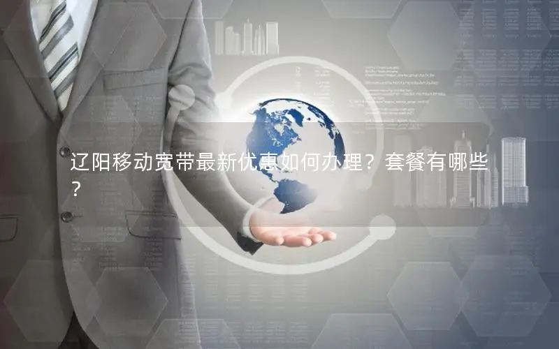 辽阳移动宽带最新优惠如何办理？套餐有哪些？