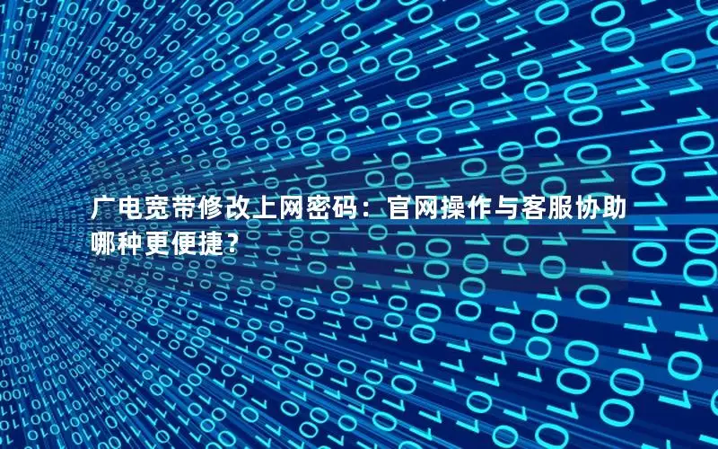广电宽带修改上网密码：官网操作与客服协助哪种更便捷？