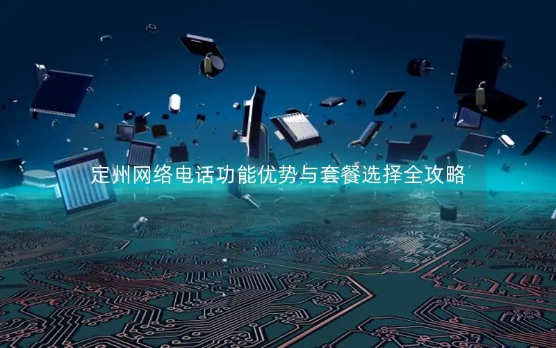 定州网络电话功能优势与套餐选择全攻略