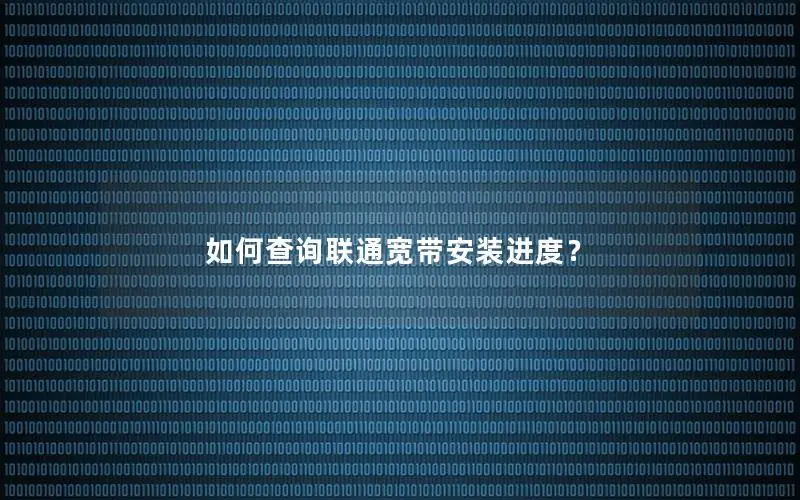 如何查询联通宽带安装进度？