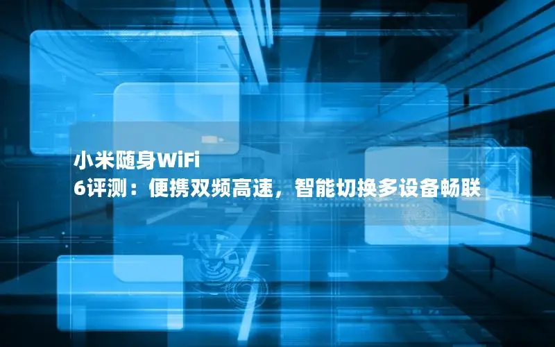 小米随身WiFi 6评测：便携双频高速，智能切换多设备畅联