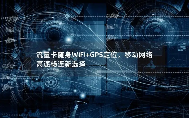 流量卡随身WiFi+GPS定位，移动网络高速畅连新选择