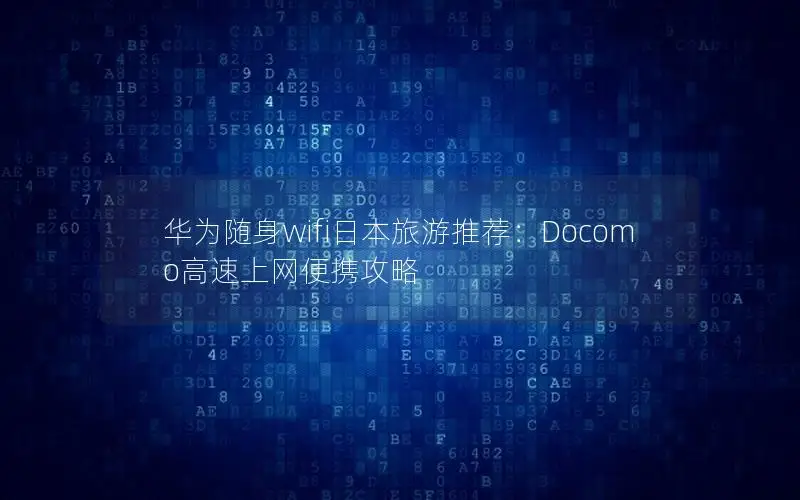华为随身wifi日本旅游推荐：Docomo高速上网便携攻略