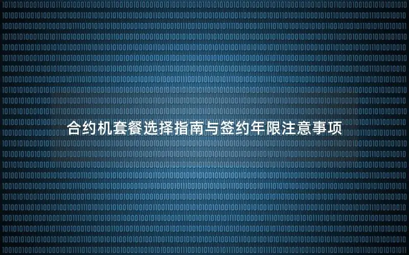 合约机套餐选择指南与签约年限注意事项