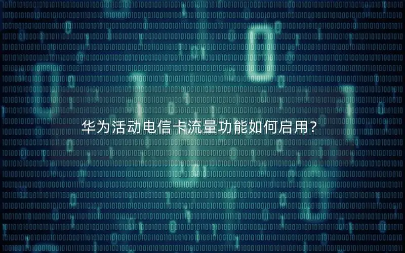 华为活动电信卡流量功能如何启用？
