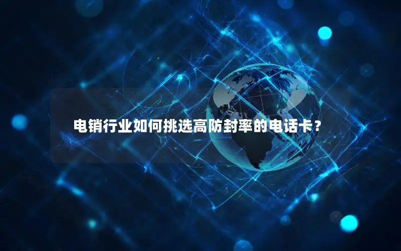 电销行业如何挑选高防封率的电话卡？