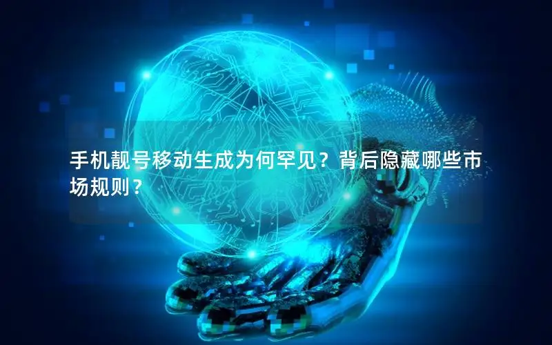 手机靓号移动生成为何罕见？背后隐藏哪些市场规则？