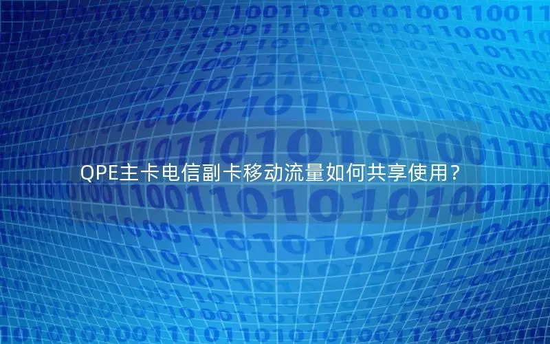 QPE主卡电信副卡移动流量如何共享使用？