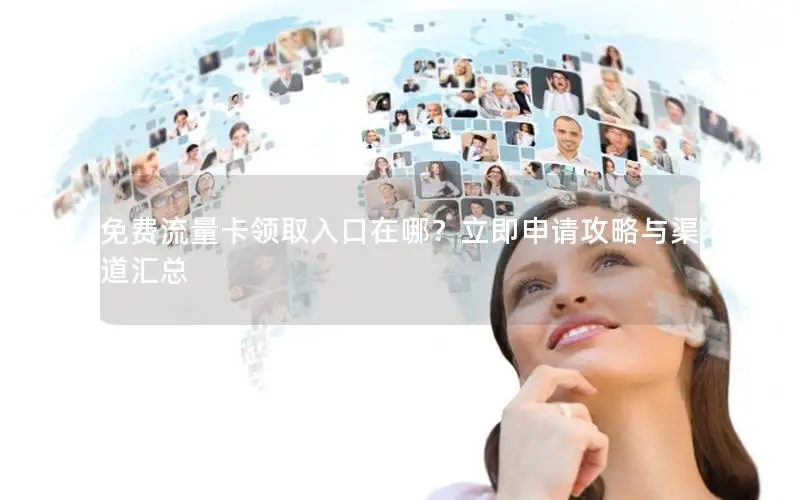 免费流量卡领取入口在哪？立即申请攻略与渠道汇总