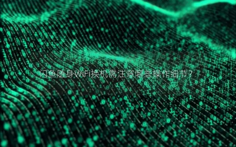 闪鱼随身WiFi换机需注意哪些操作细节？