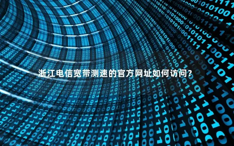 浙江电信宽带测速的官方网址如何访问？