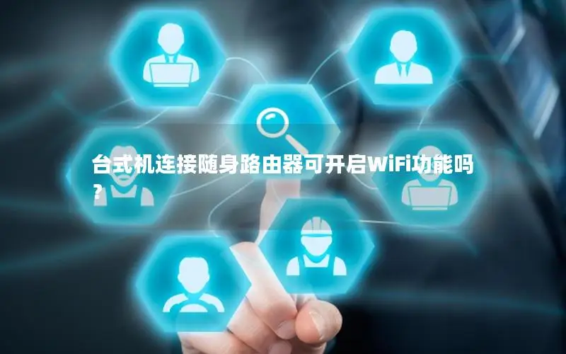 台式机连接随身路由器可开启WiFi功能吗？