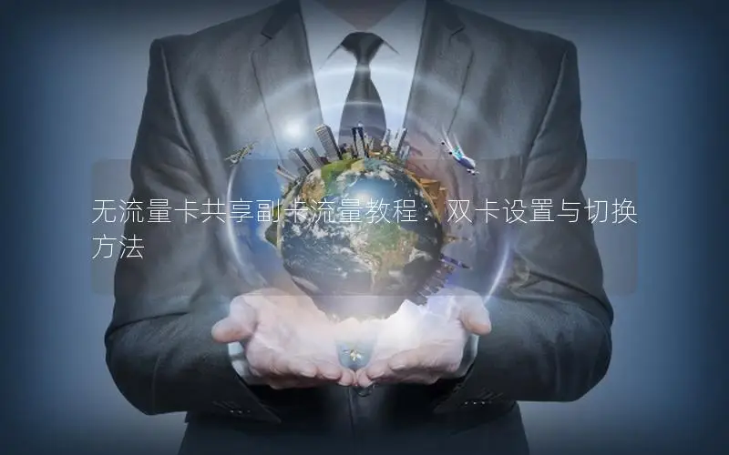 无流量卡共享副卡流量教程：双卡设置与切换方法