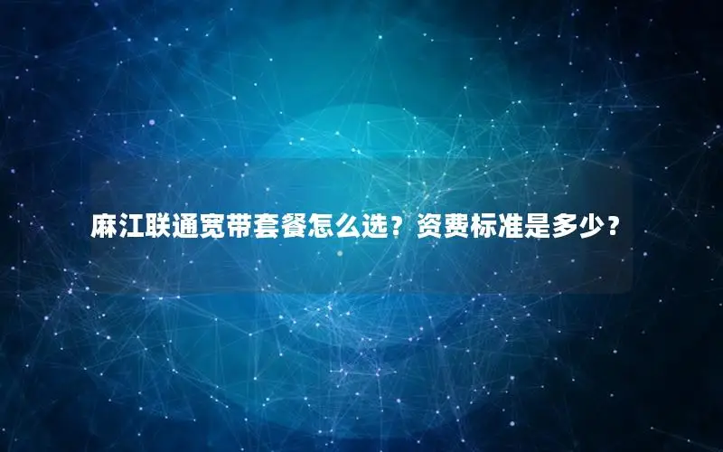 麻江联通宽带套餐怎么选？资费标准是多少？