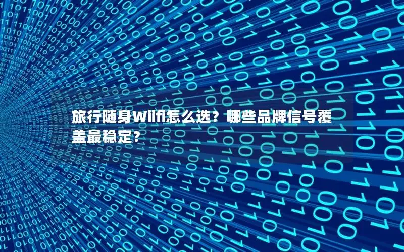 旅行随身Wiifi怎么选？哪些品牌信号覆盖最稳定？