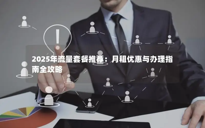 2025年流量套餐推荐：月租优惠与办理指南全攻略
