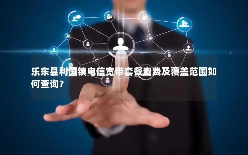 乐东县利国镇电信宽带套餐资费及覆盖范围如何查询？