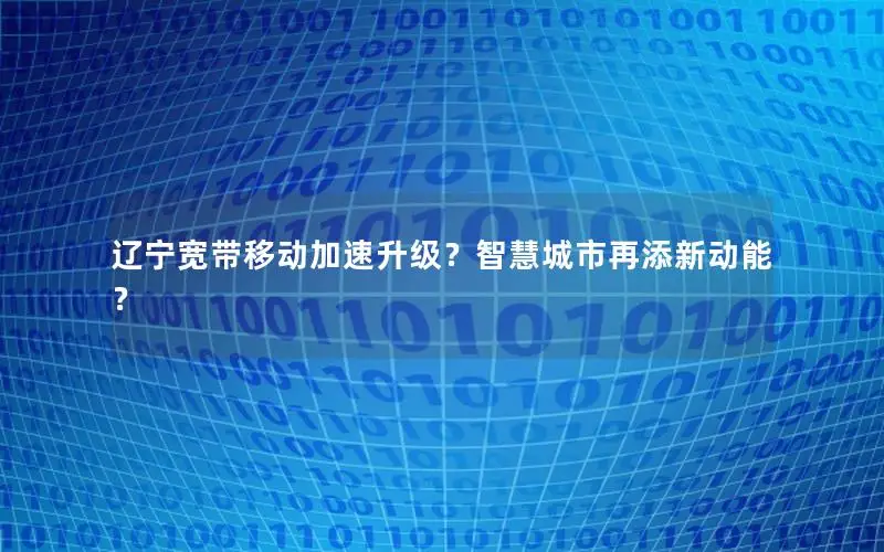 辽宁宽带移动加速升级？智慧城市再添新动能？