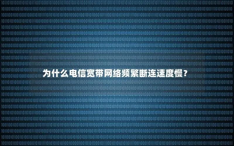 为什么电信宽带网络频繁断连速度慢？