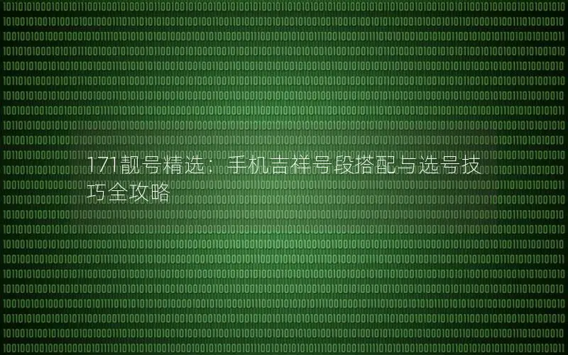 171靓号精选：手机吉祥号段搭配与选号技巧全攻略