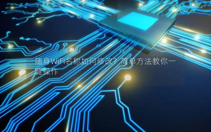 随身WiFi名称如何修改？简单方法教你一键操作