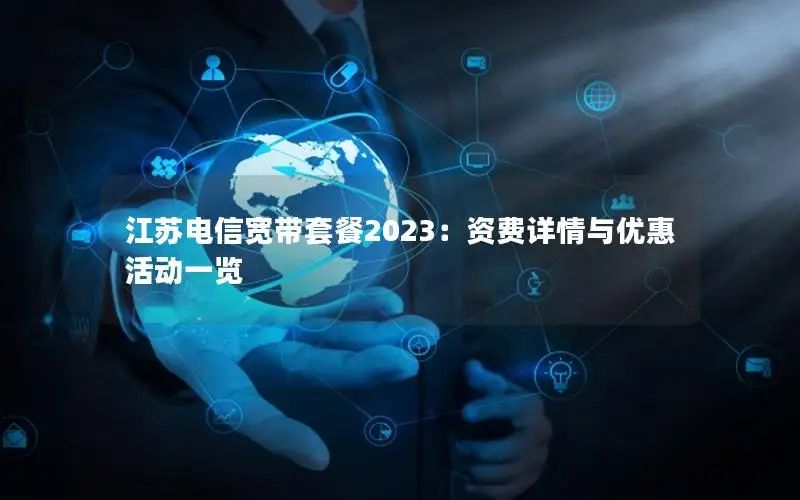 江苏电信宽带套餐2023：资费详情与优惠活动一览