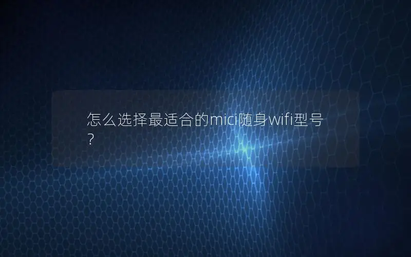 怎么选择最适合的mici随身wifi型号？