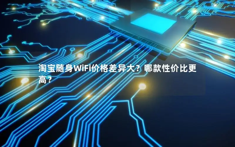 淘宝随身WiFi价格差异大？哪款性价比更高？
