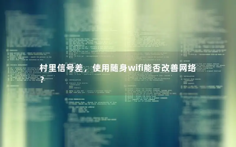 村里信号差，使用随身wifi能否改善网络？