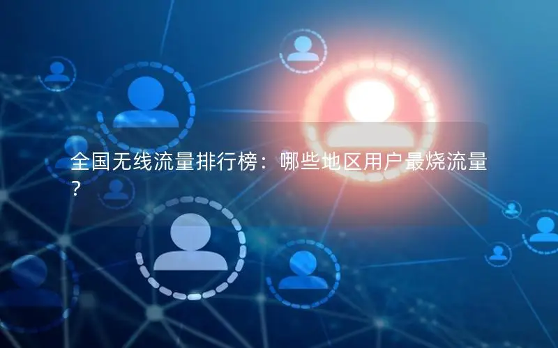 全国无线流量排行榜：哪些地区用户最烧流量？
