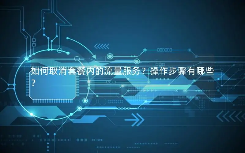 如何取消套餐内的流量服务？操作步骤有哪些？