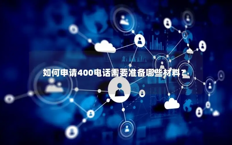 如何申请400电话需要准备哪些材料？