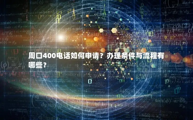 周口400电话如何申请？办理条件与流程有哪些？