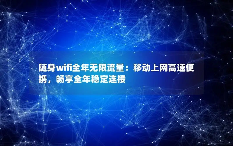 随身wifi全年无限流量：移动上网高速便携，畅享全年稳定连接