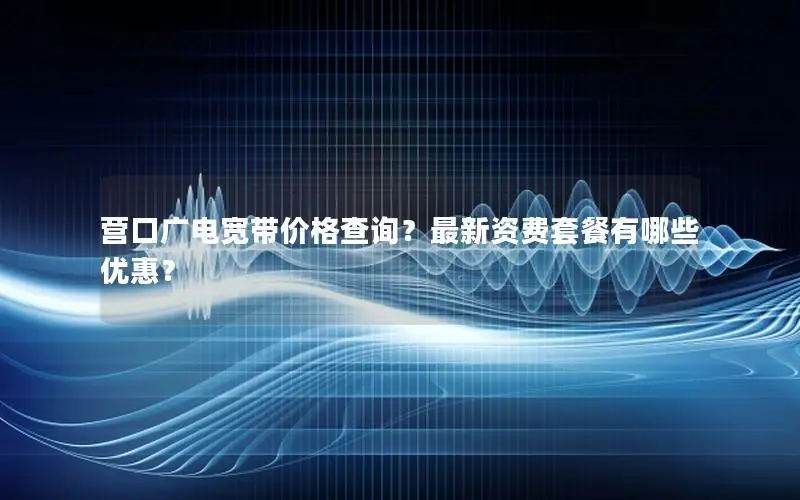 营口广电宽带价格查询？最新资费套餐有哪些优惠？