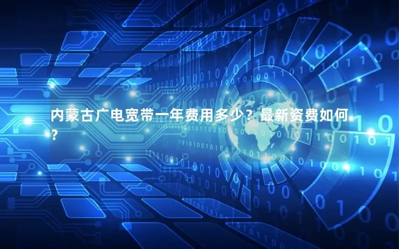 内蒙古广电宽带一年费用多少？最新资费如何？