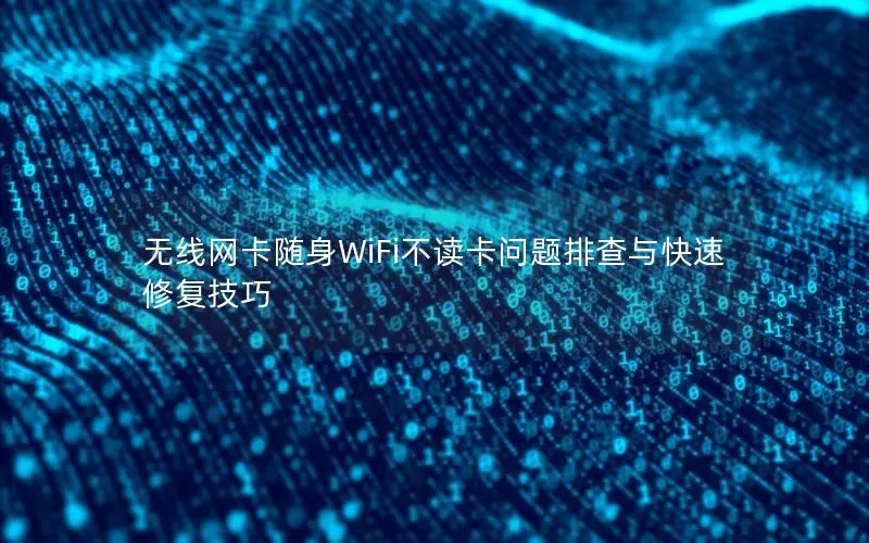 无线网卡随身WiFi不读卡问题排查与快速修复技巧